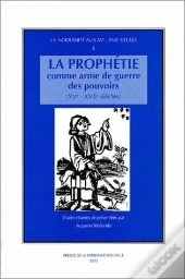 La Prophetie Comme Arme De Guerre Des Pouvoirs Aux Xv-Xvii Siecles