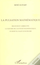 La Pulsation Mathematique ; Rigueur Et Ambiguite, La Nature De L'Activite Mathematique, Ce Dont Il S'Agit D'Instruire