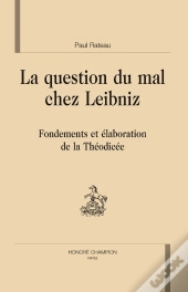 La Question Du Mal Chez Leibniz : Fondements Et Élaborations De La Théodicée