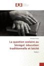 La Question Scolaire Au Senegal: Education Traditionnelle Et Laicite - Tome I - Preview