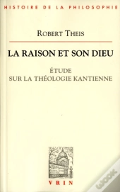 La Raison Et Son Dieu ; Étude Sur La Théologie Kantienne
