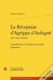 La Reception D'Agrippa D'Aubigne (Xvie-Xxe Siecles) - Contribution A L'Etude Du - Contribution A L'E