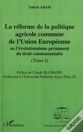 La Reforme De La Politique De L'Union Europeenne T.1 ; Ou L'Evolutionisme Permanent Du Droit Communautaire