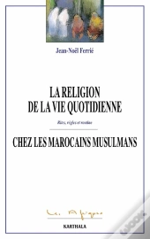 La Religion De La Vie Quotidienne Chez Les Marocains Musulmans ; Rites, Règles Et Routine