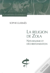 La Religion De Zola ; Naturalisme Et Déchristianisation