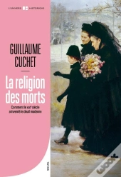 La Religion Des Morts : Comment Le Xixe Siècle A Inventé Le Deuil Moderne