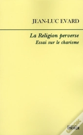 La Religion Perverse ; Essai Sur Le Charisme