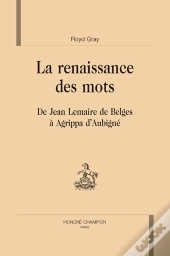 La Renaissance Des Mots ; De Jean Lemaire De Belges À Agrippa D'Aubigné