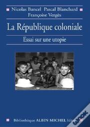 La République Coloniale : Essai Sur Une Utopie