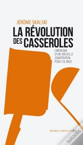 La Révolution Des Casseroles ; Chronique D'Une Nouvelle Constitution Pour L'Islande