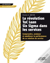 La Révolution Toc Lean Six Sigma Dans Les Services ; Comprendre, Analyser Et Améliorer La Performance De Sa Relation De Service