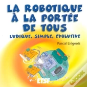 La Robotique A La Portee De Tous ; Ludique, Simple, Evolutive