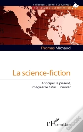 La Science-Fiction : Anticiper Le Présent, Imaginer Le Futur... Innover