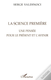 La Science Premiere : Une Pensee Pour Le Present Et L'Avenir
