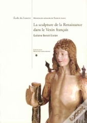 La Sculpture De La Renaissance Dans Le Vexin Français ; École Du Louvre, Mémoires De Recherche De L'École Du Louvre