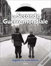 La Seconde Guerre Mondiale ; Regards Sur Notre Histoire