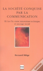 La Société Conquise Par La Communication Tome 3 ; Les Tic Entre Innovation Technique Et Ancrage Social