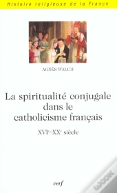 La Spiritualite Conjugale Dans Le Catholicisme Francais ; Xvi-Xx Siecle