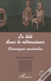 La Télé Dans Le Rétroviseur ; Chroniques Inactuelles