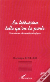 La Televion Telle Qu'On La Parle ; 3 Etudes Ethnomethodologiques