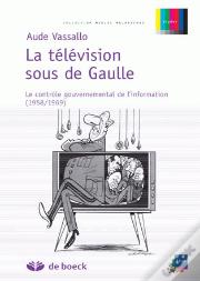 La Television Sous De Gaulle ; Le Controle Gouvernemental De L'Info