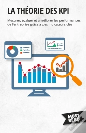 La Théorie Des Kpi : Mesurer, Évaluer Et Améliorer Les Performances De L'Entreprise Grâce À Des Indicateurs Clés