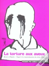 La Torture Aux Aveux ; Guerre D'Algerie : L'Appel A La Reconnaissance Du Crime D'Etat