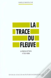 La Trace Du Fleuve ; La Seine Et Paris 1750-1850