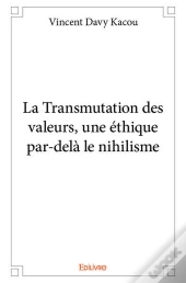 La Transmutation Des Valeurs, Une Ethique Par-Dela Le Nihilisme