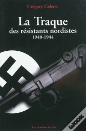 La Traque Des Résistants Nordistes, 1940-1944