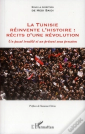La Tunisie Réinvente L'Histoire : Récits D'Une Révolution ; Un Passé Trouble Et Un Présent Sous Pression