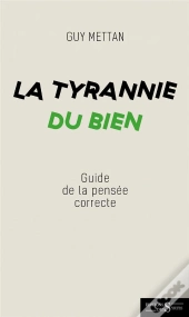 La Tyrannie Du Bien - Guide De La Pensee Correcte