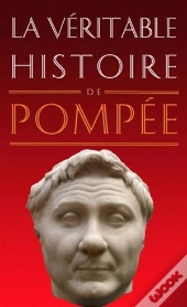 La Véritable Histoire De : La Véritable Histoire De Pompée