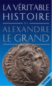 La Véritable Histoire De Tome 3 : La Vétitable Histoire D'Alexandre Le Grand (2e Édition)