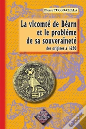 La Vicomté De Béarn Et Le Problème De Sa Souveraineté ; Des Origines À 1620