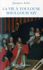 La Vie À Toulouse Sous Louis Xiv