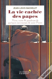 La Vie Cachée Des Papes ; Vices, Excès & Grandeurs De Quelques Successeurs De Saint Pierre