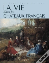 La Vie Dans Les Chateaux Francais ; Du Moyen Age A Nos Jours