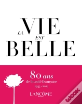 La Vie Est Belle ; Lancôme : 80 Ans De Beauté Française, 1935-2015