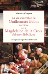 La Vie Exécrable De Guillemette Babin, Sorcière ; Magdeleine De La Croix, Abbesse Diabolique