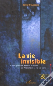 La Vie Invisible ; Les Trois Premiers Milliards D'Annees De L'Histoire De La Vie Sur Terre