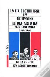 La Vie Quotidienne Des Ecrivains Et Artistes Sous L'Occupation, 1940-1944