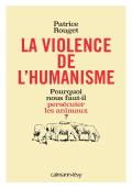 La Violence De L'Humanisme ; Pourquoi Nous Faut-Il Persécuter Les Animaux ?