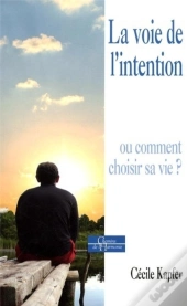 La Voie De L'Intention ; Ou Comment Choisir Sa Vie ?