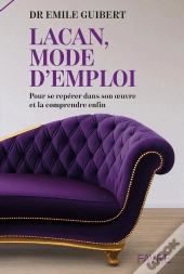 Lacan, Mode D'Emploi : Pour Se Repérer Dans Son Oeuvre Et La Comprendre Enfin