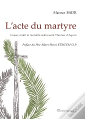 L'Acte Du Martyre ; Cause, Motif Et Moralité Selon Saint Thomas D'Aquini
