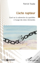 L'Acte Rupteur : Essai Sur La Subversion Du Quotidien À L'Usage Des Âmes Résistantes