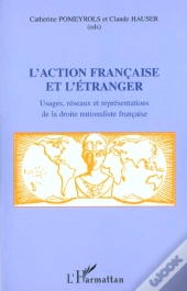L'Action Francaise Et L'Etranger ; Usages Reseaux Et Representations De La Droite Nationaliste Francaise