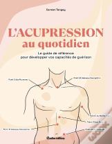 L'Acupression Au Quotidien : Le Guide De Référence Pour Développer Vos Capacités De Guérison