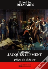 L'Affaire Jacques Clément : Pièce De Théâtre